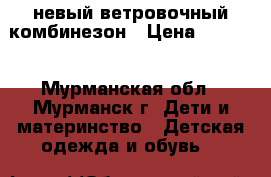 невый ветровочный комбинезон › Цена ­ 1 500 - Мурманская обл., Мурманск г. Дети и материнство » Детская одежда и обувь   